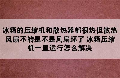 冰箱的压缩机和散热器都很热但散热风扇不转是不是风扇坏了 冰箱压缩机一直运行怎么解决